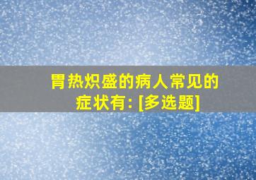 胃热炽盛的病人常见的症状有: [多选题]